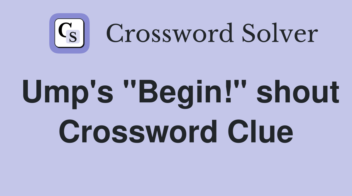 Ump's "Begin!" shout Crossword Clue