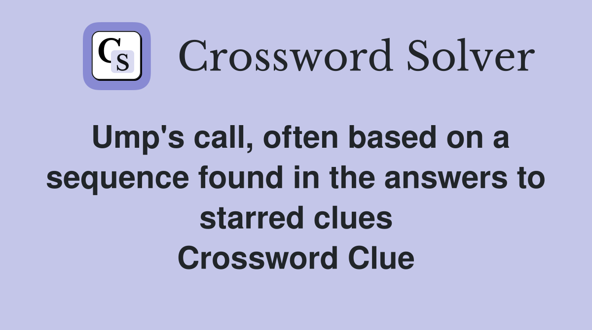 Ump's call, often based on a sequence found in the answers to starred clues Crossword Clue