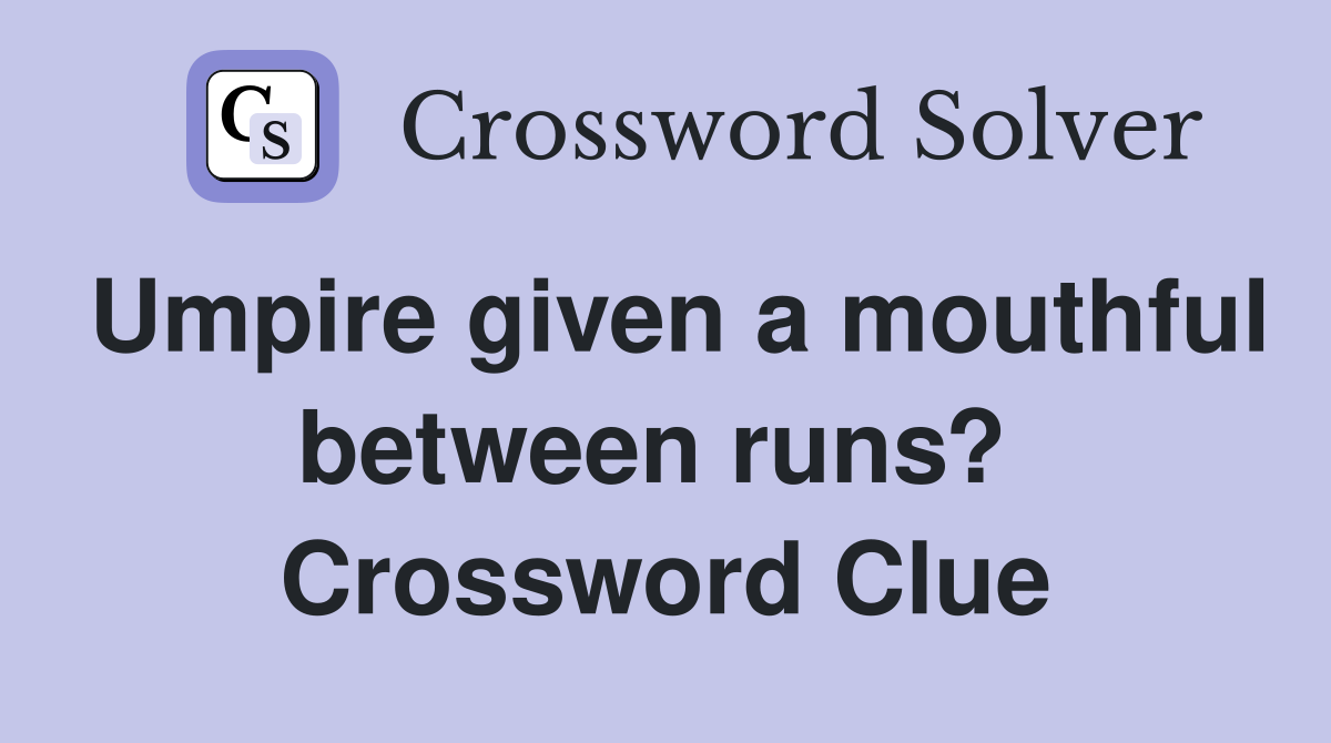 Umpire given a mouthful between runs?  Crossword Clue