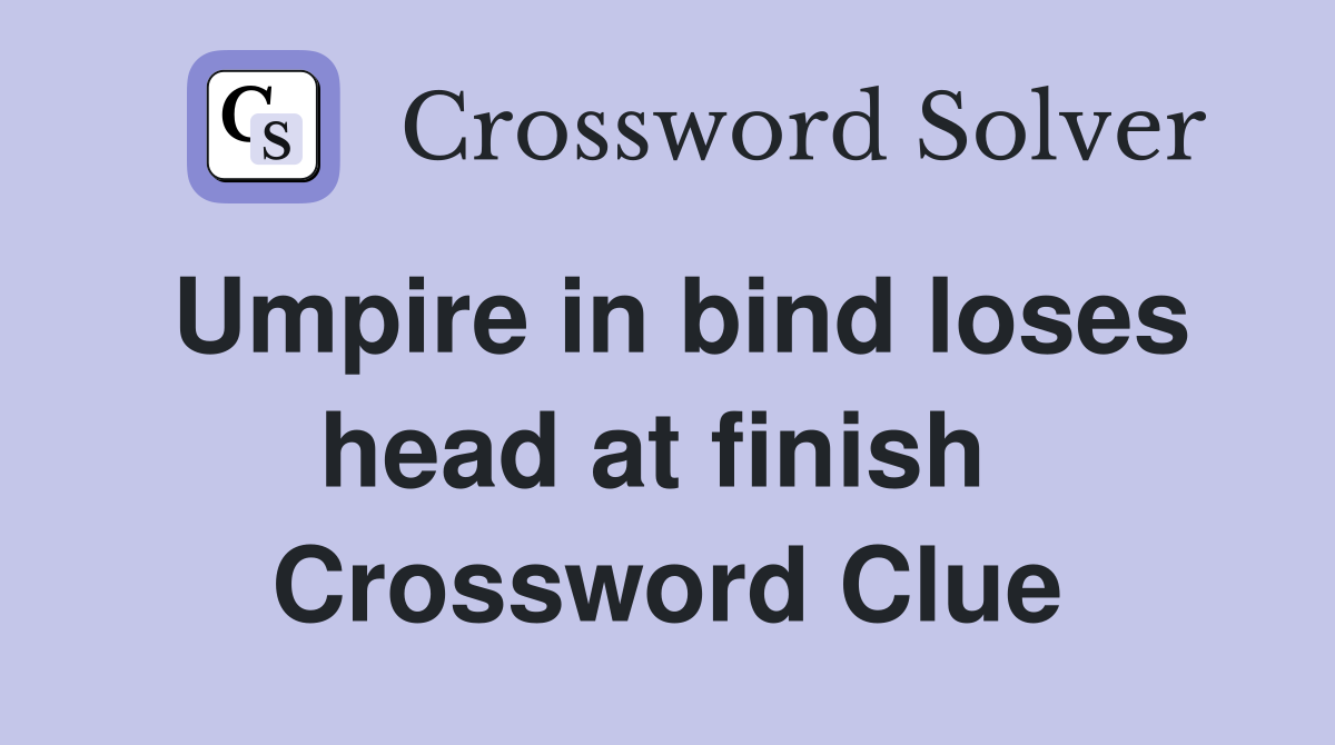 Umpire in bind loses head at finish  Crossword Clue