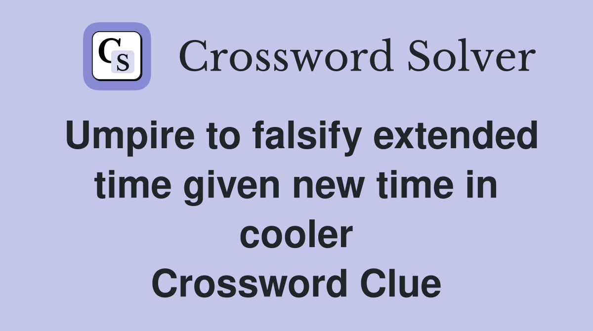 Umpire to falsify extended time given new time in cooler Crossword Clue