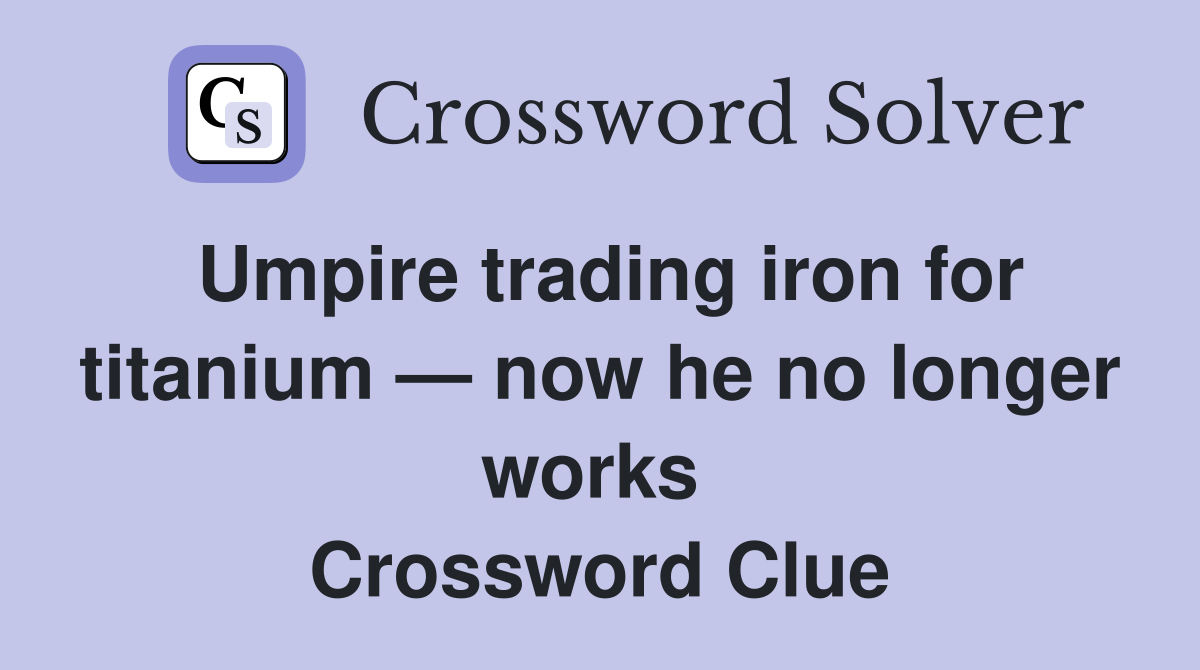 Umpire trading iron for titanium — now he no longer works  Crossword Clue