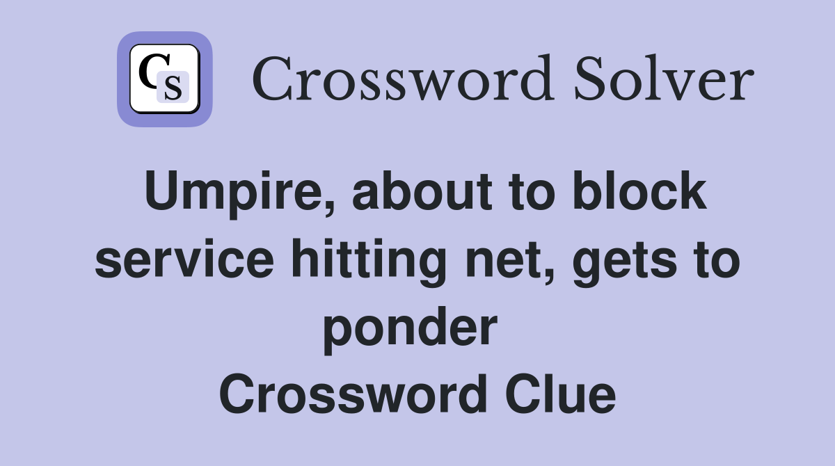 Umpire, about to block service hitting net, gets to ponder  Crossword Clue