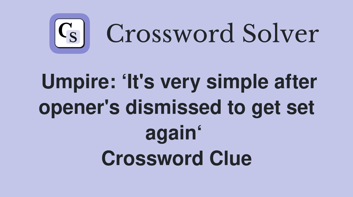 Umpire: ‘It's very simple after opener's dismissed to get set again‘  Crossword Clue