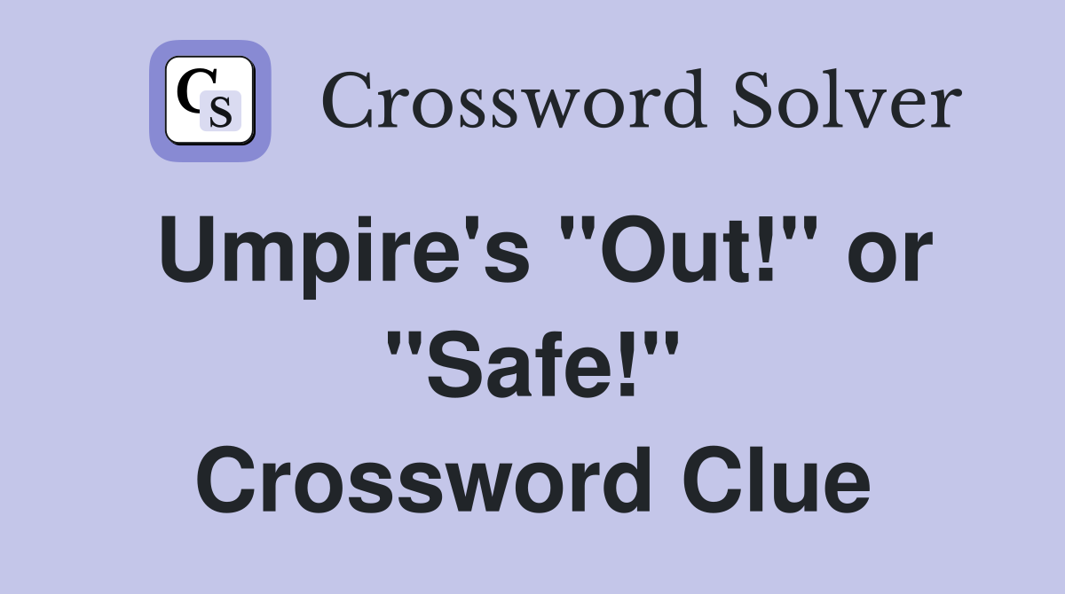 Umpire's "Out!" or "Safe!" Crossword Clue