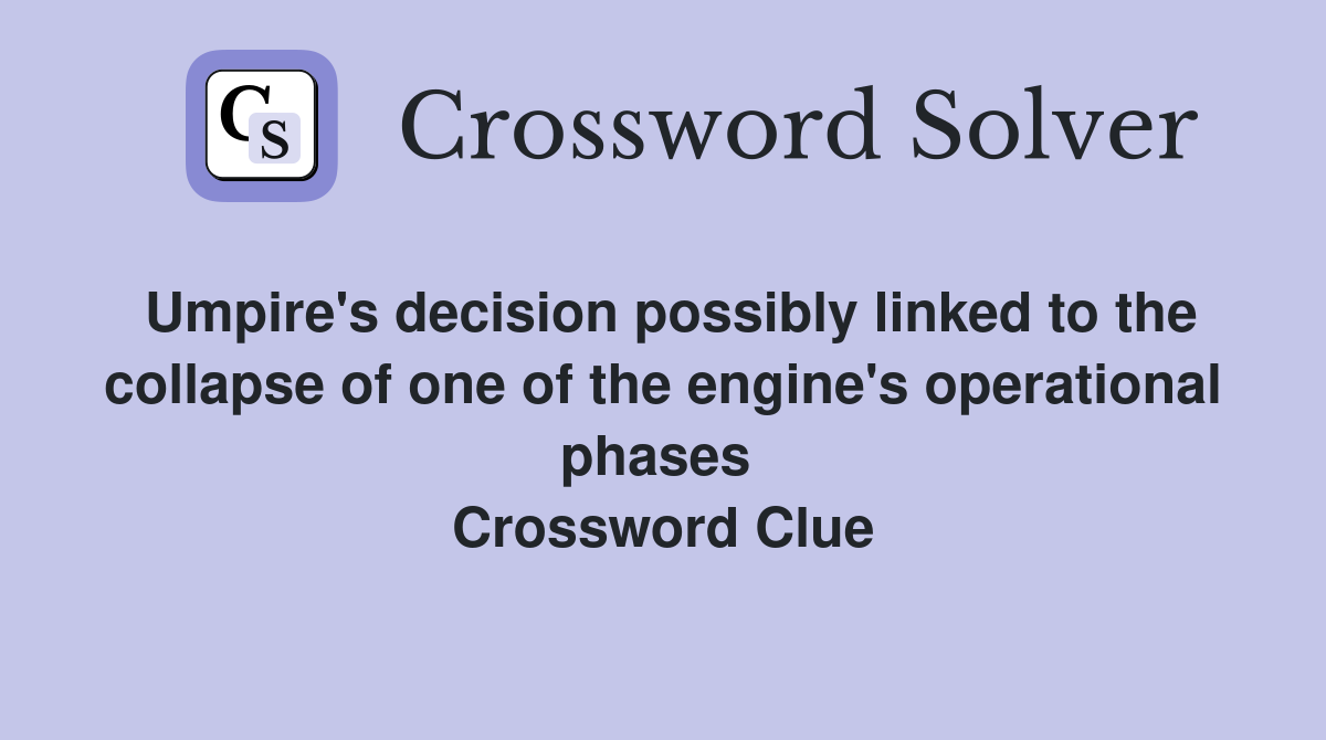 Umpire's decision possibly linked to the collapse of one of the engine's operational phases  Crossword Clue