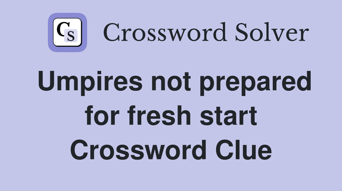 Umpires not prepared for fresh start Crossword Clue