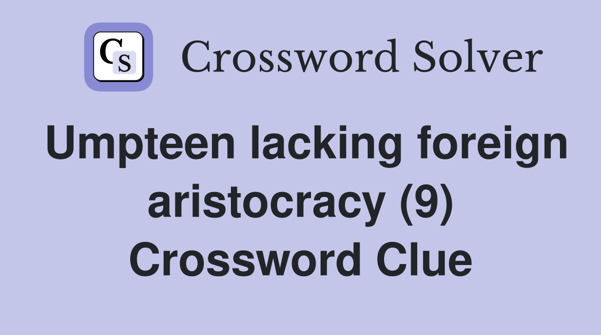 Umpteen lacking foreign aristocracy (9) Crossword Clue