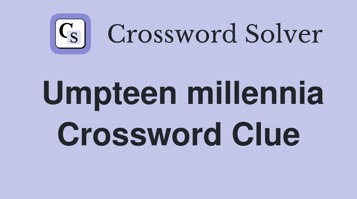 Umpteen millennia Crossword Clue