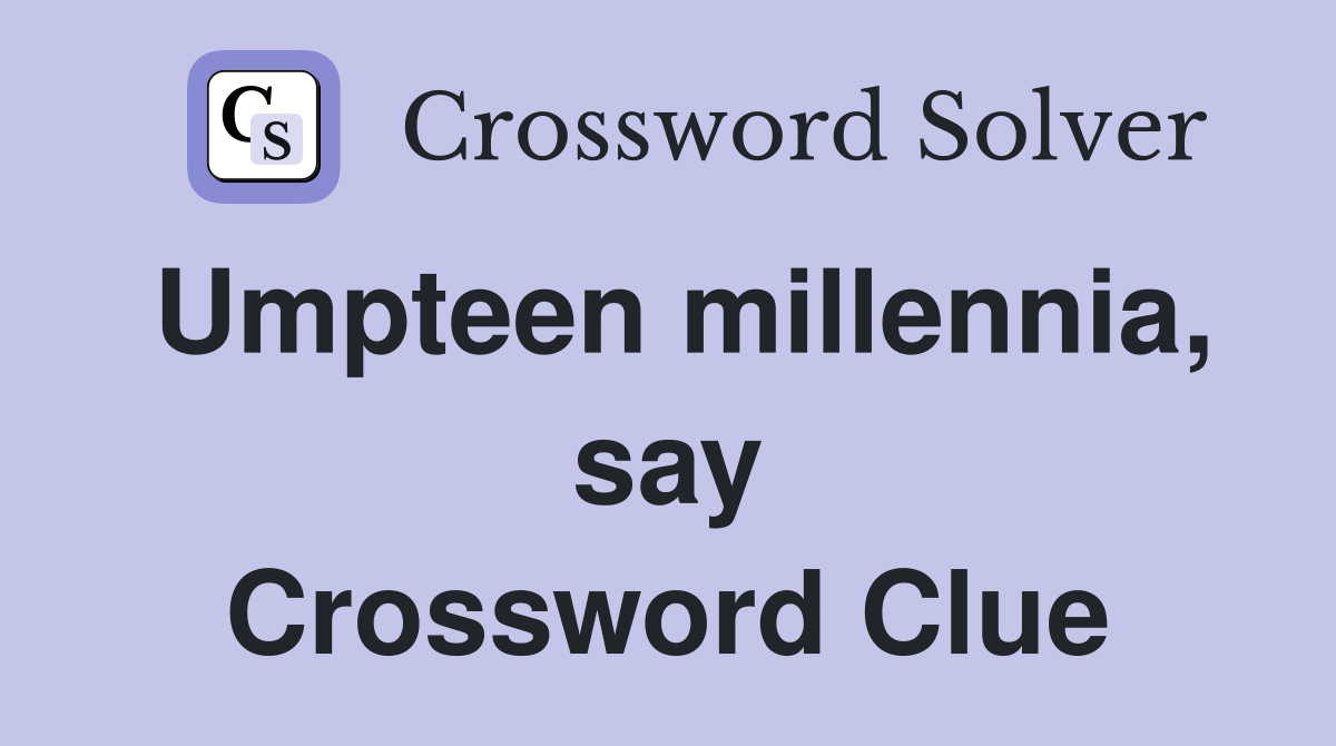 Umpteen millennia, say Crossword Clue