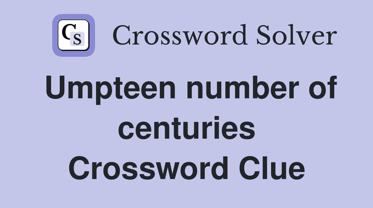 Umpteen number of centuries Crossword Clue