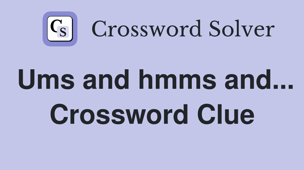 Ums and hmms and... Crossword Clue