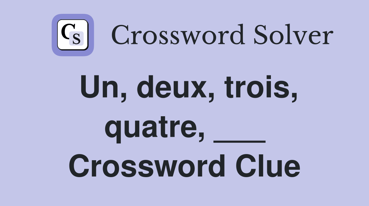 Un, deux, trois, quatre, ___ Crossword Clue