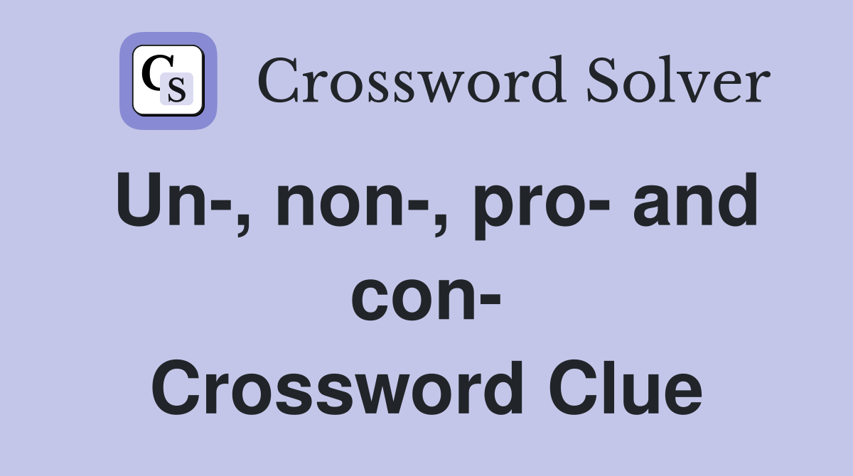 Un-, non-, pro- and con- Crossword Clue