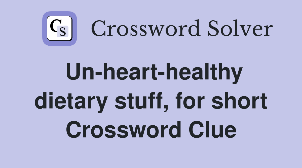 Un-heart-healthy dietary stuff, for short Crossword Clue