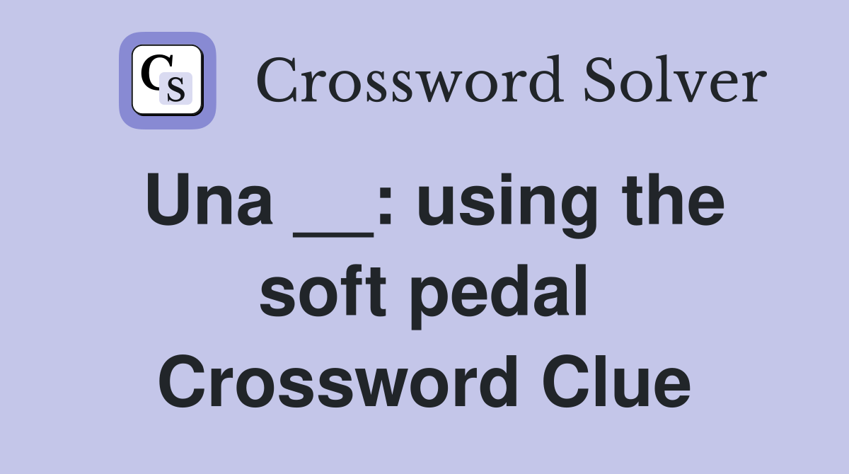 Una __: using the soft pedal Crossword Clue