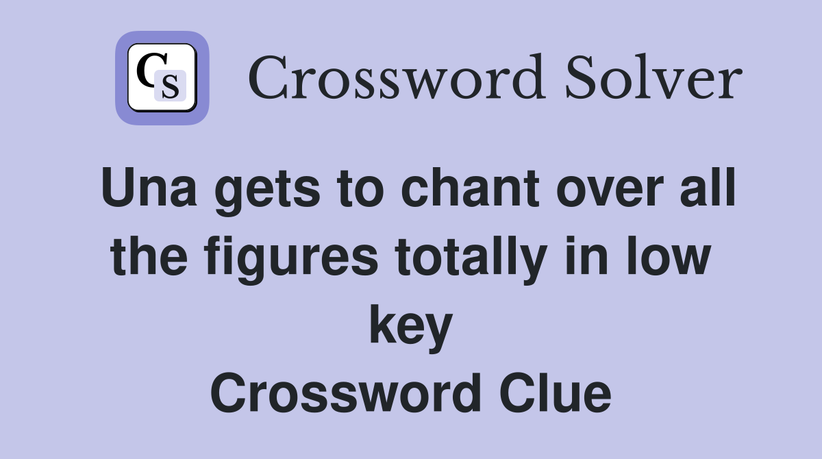 Una gets to chant over all the figures totally in low key Crossword Clue