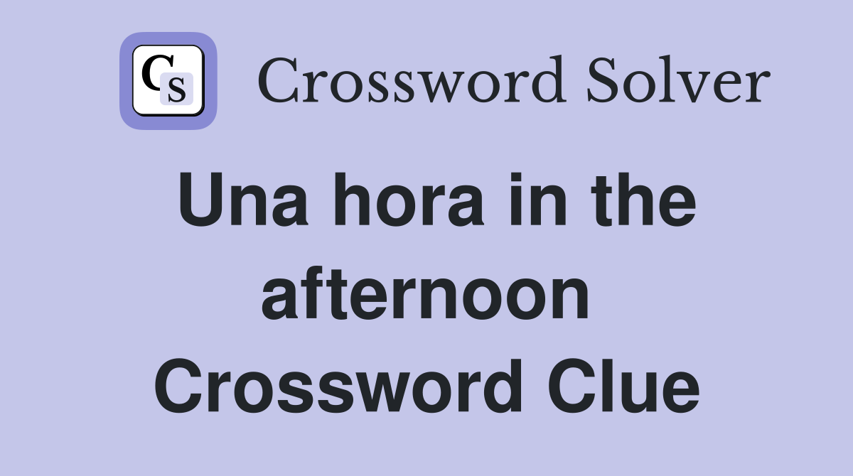Una hora in the afternoon Crossword Clue