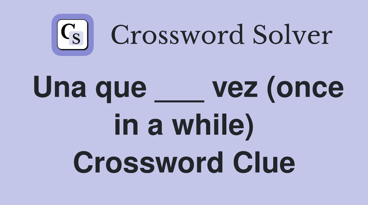 Una que ___ vez (once in a while) Crossword Clue