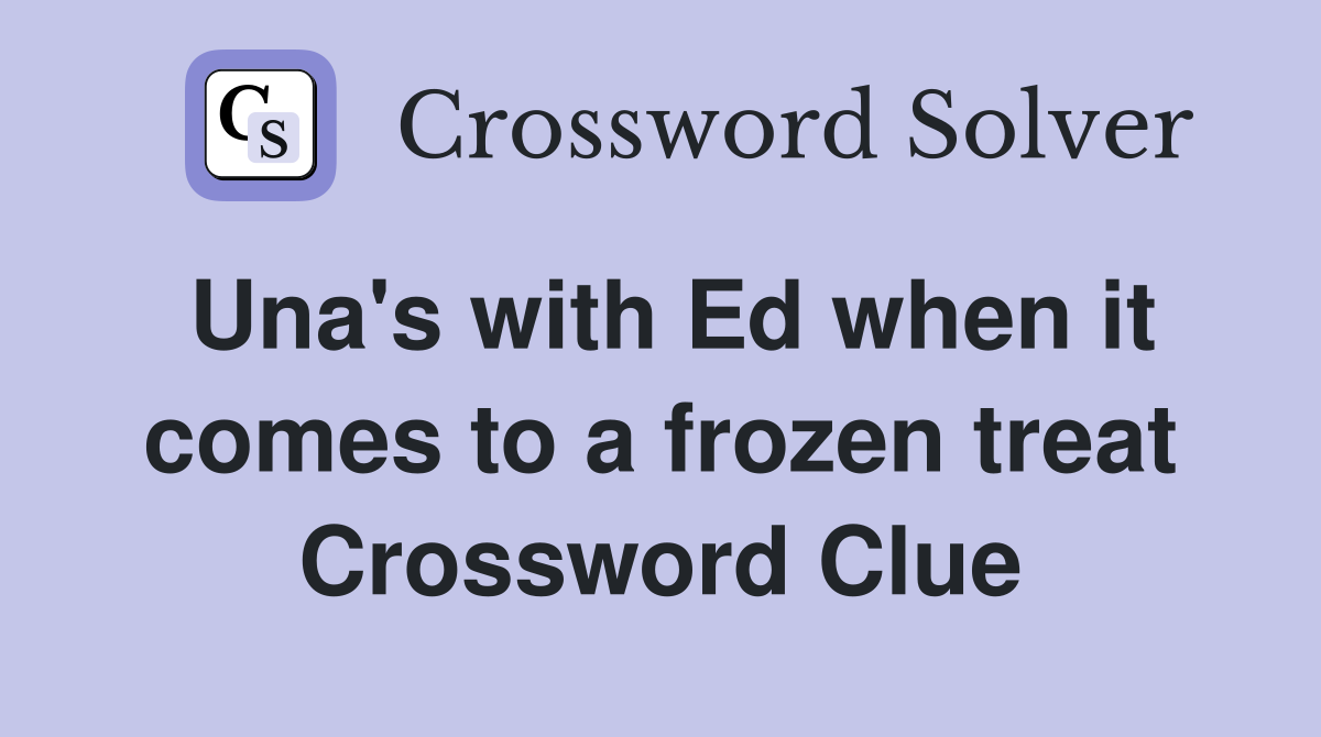 Una's with Ed when it comes to a frozen treat Crossword Clue