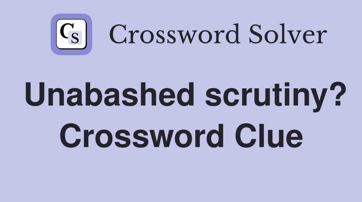 Unabashed scrutiny? Crossword Clue