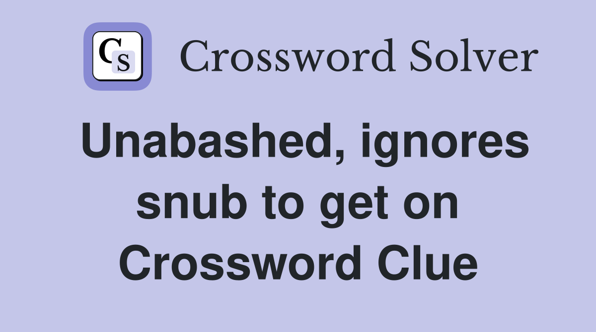 Unabashed, ignores snub to get on Crossword Clue