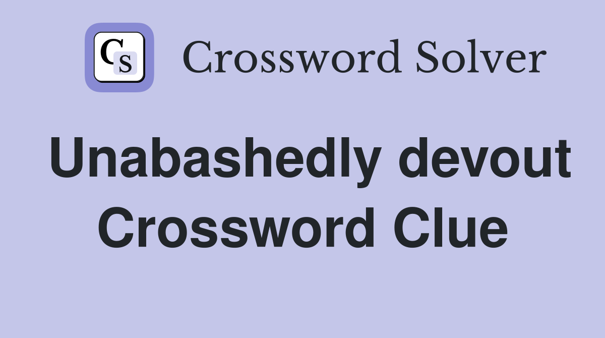 Unabashedly devout Crossword Clue