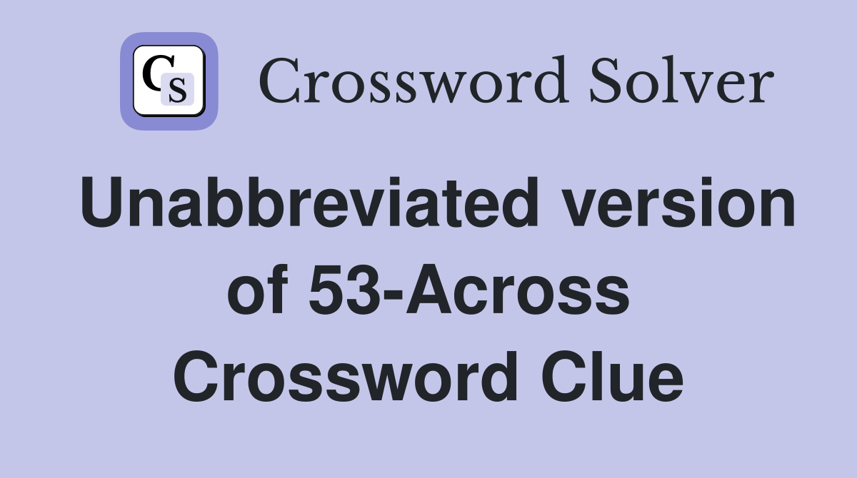 Unabbreviated version of 53-Across Crossword Clue