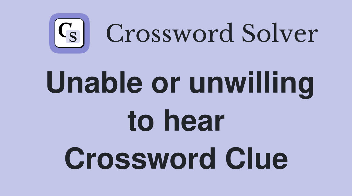 Unable or unwilling to hear Crossword Clue