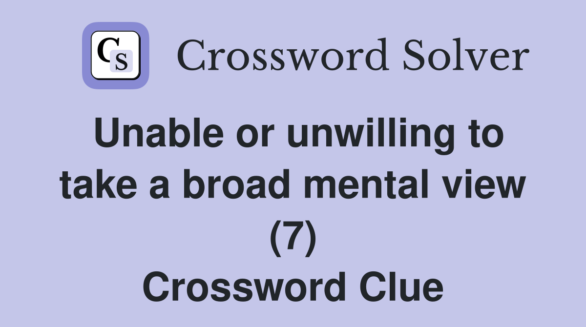 Unable or unwilling to take a broad mental view (7) Crossword Clue