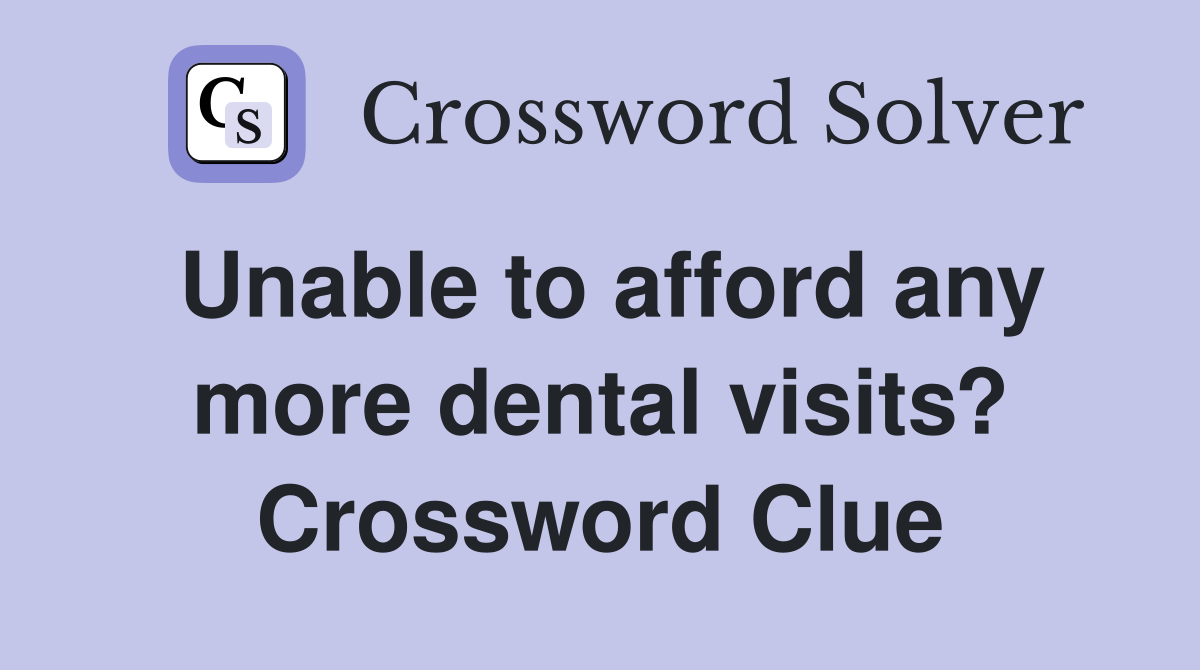 Unable to afford any more dental visits? Crossword Clue