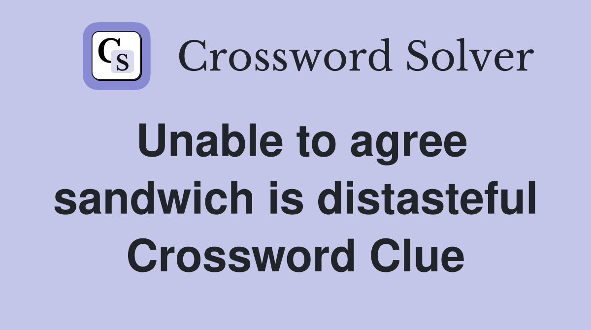 Unable to agree sandwich is distasteful Crossword Clue