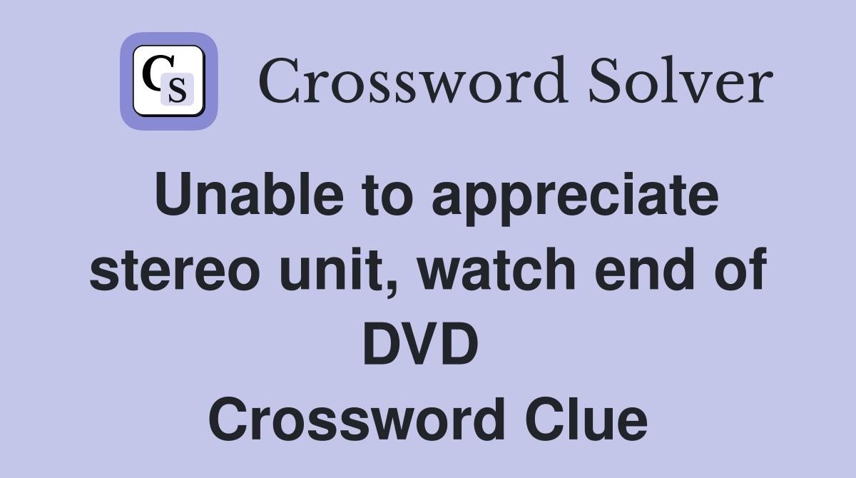 Unable to appreciate stereo unit, watch end of DVD  Crossword Clue
