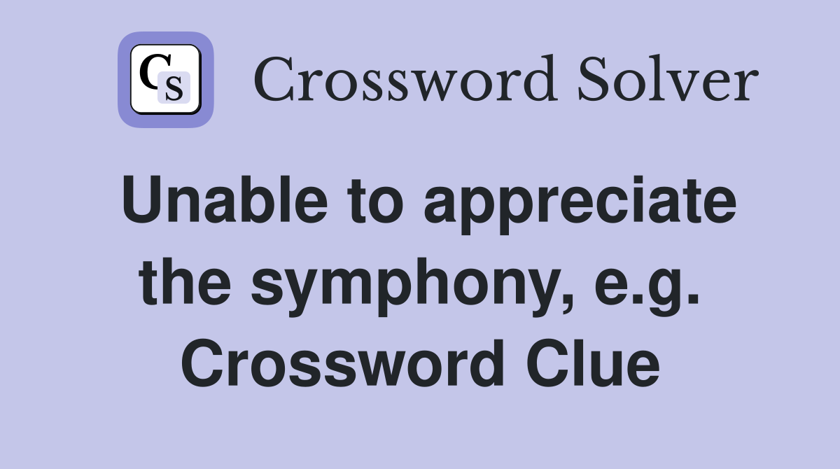 Unable to appreciate the symphony, e.g. Crossword Clue