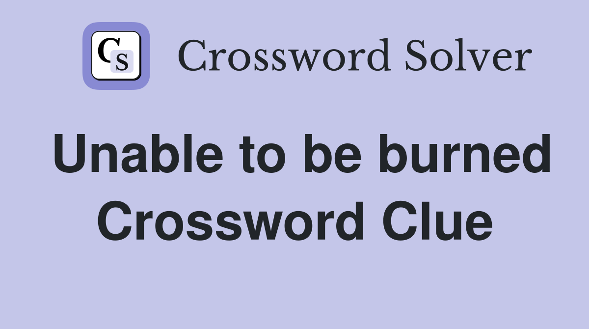 Unable to be burned Crossword Clue