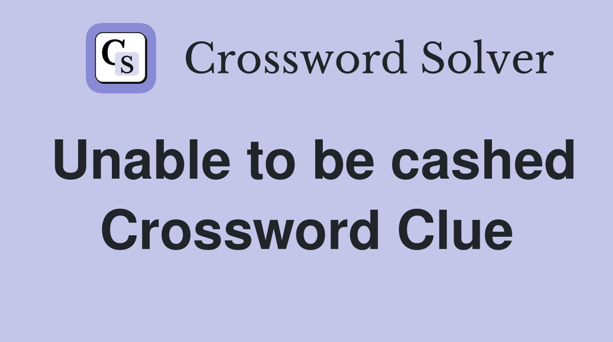 Unable to be cashed Crossword Clue