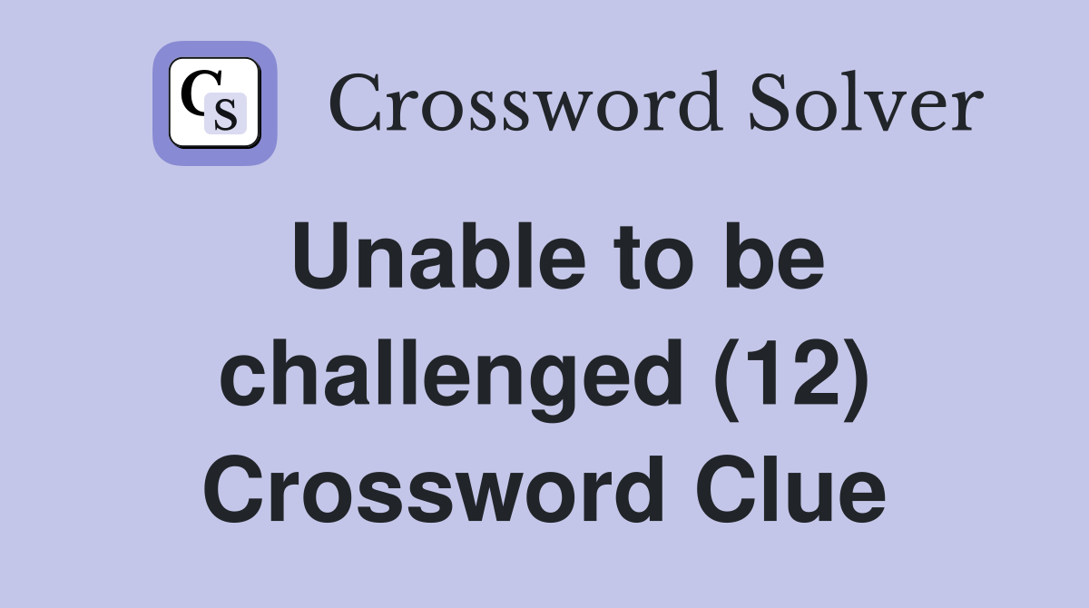 Unable to be challenged (12) Crossword Clue