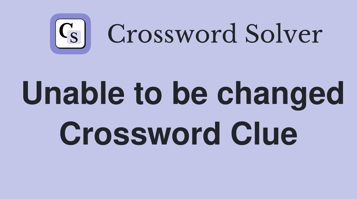 Unable to be changed Crossword Clue