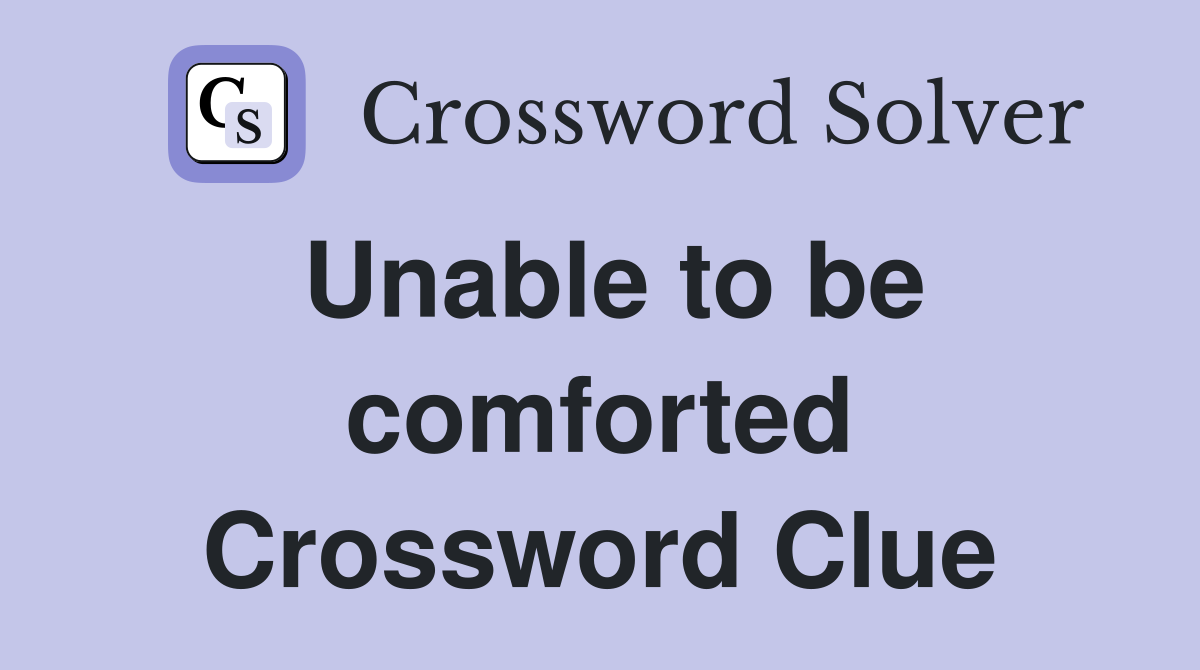 Unable to be comforted Crossword Clue