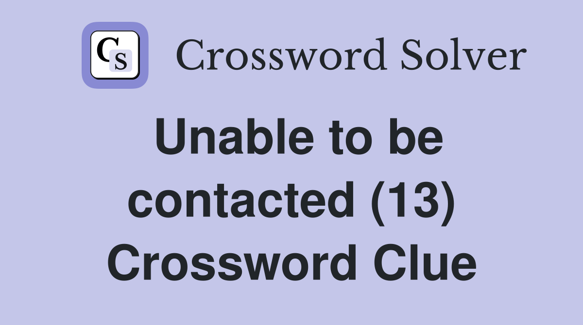 Unable to be contacted (13) Crossword Clue