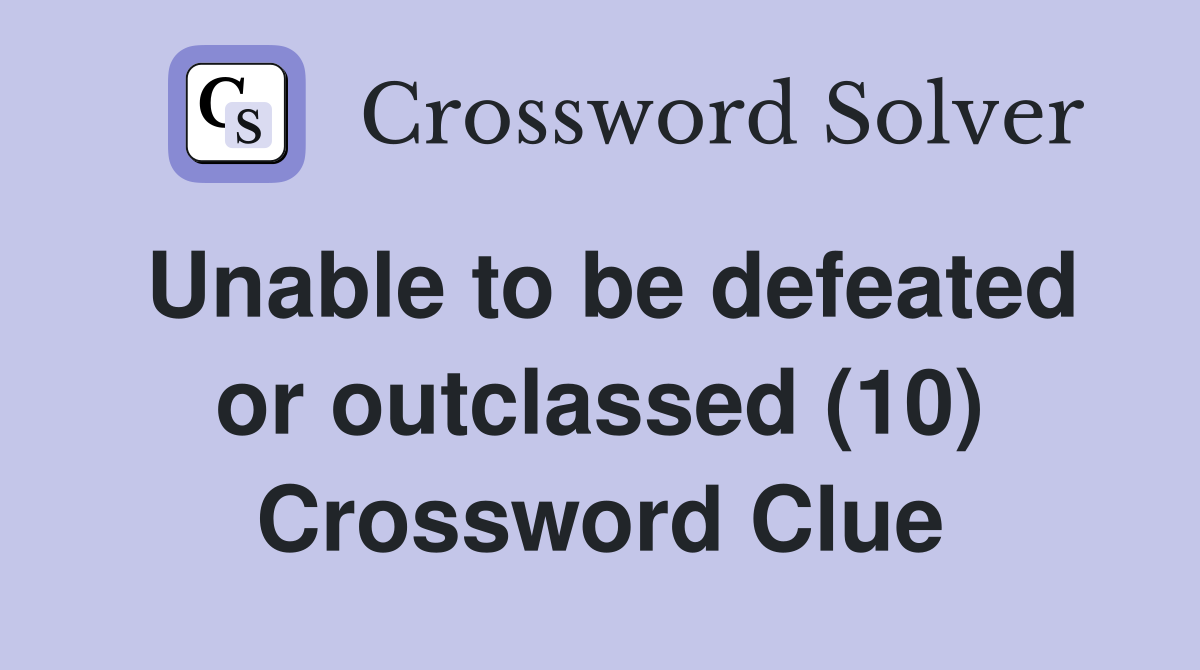 Unable to be defeated or outclassed (10) Crossword Clue