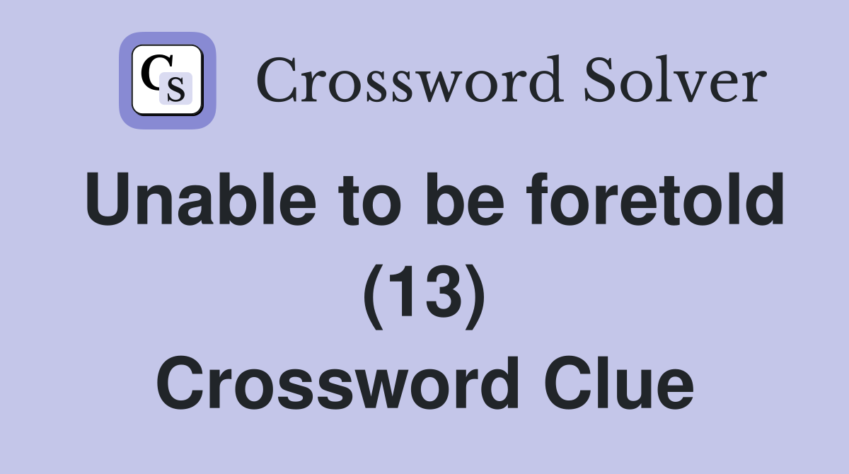 Unable to be foretold (13) Crossword Clue