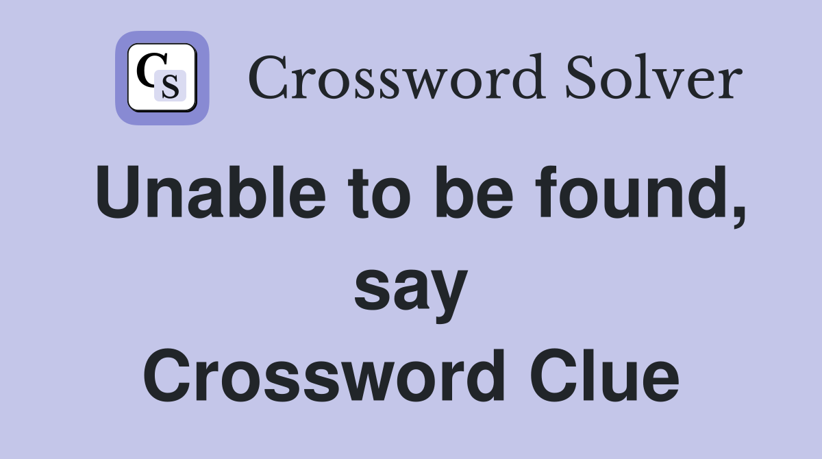 Unable to be found, say Crossword Clue
