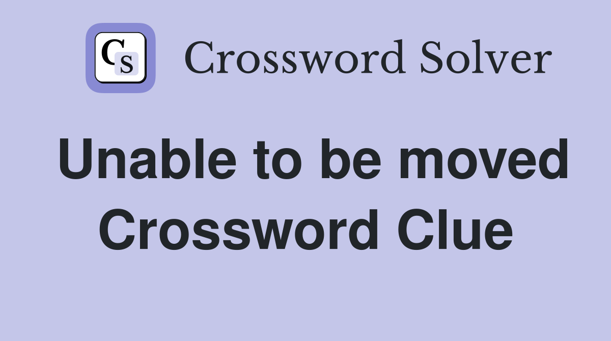 Unable to be moved Crossword Clue