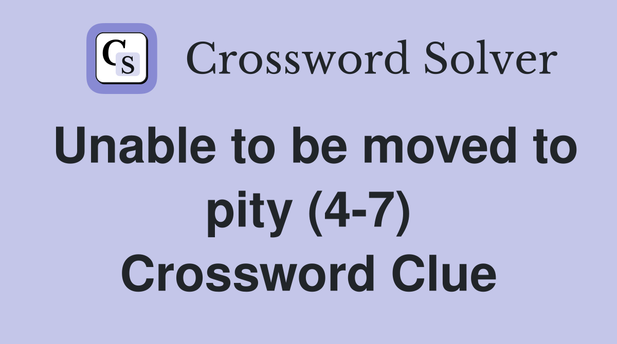 Unable to be moved to pity (4-7) Crossword Clue