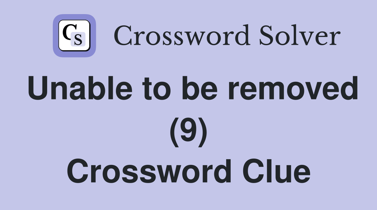 Unable to be removed (9) Crossword Clue