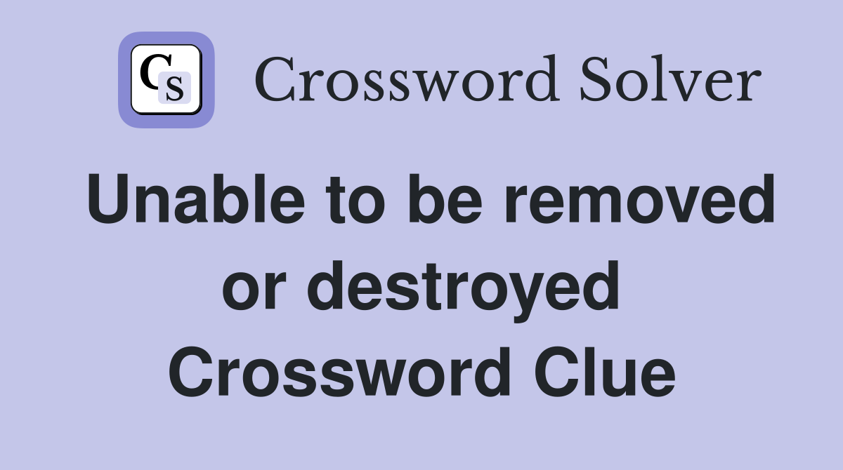 Unable to be removed or destroyed Crossword Clue
