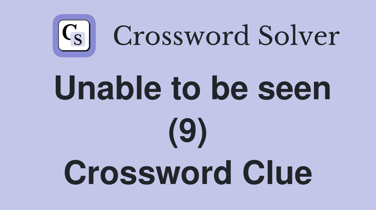 Unable to be seen (9) Crossword Clue