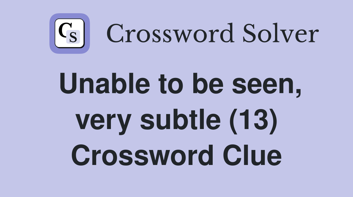 Unable to be seen, very subtle (13) Crossword Clue