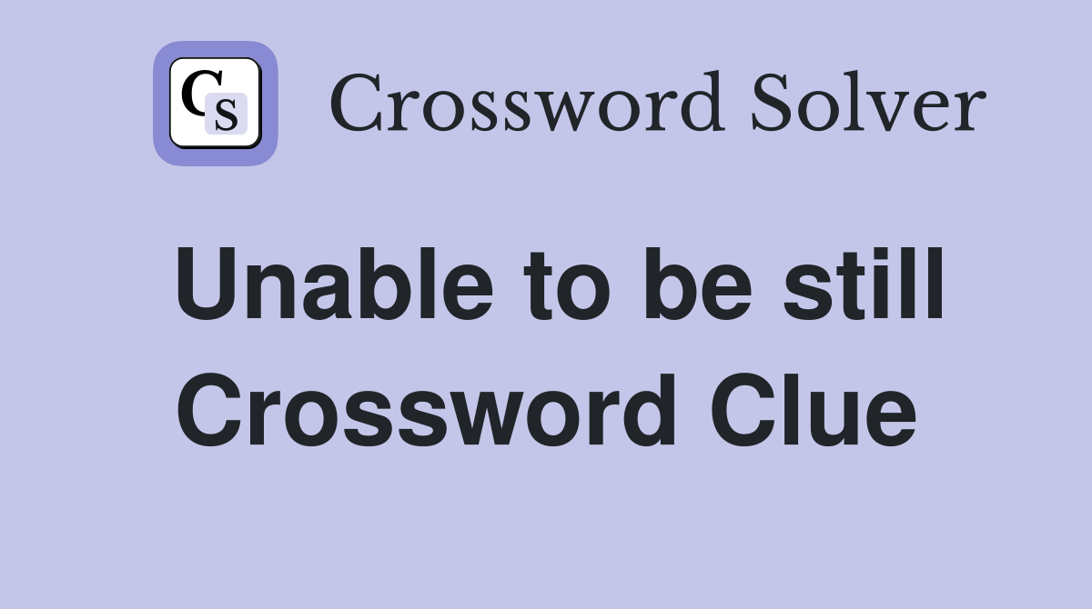 Unable to be still Crossword Clue